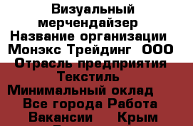 Визуальный мерчендайзер › Название организации ­ Монэкс Трейдинг, ООО › Отрасль предприятия ­ Текстиль › Минимальный оклад ­ 1 - Все города Работа » Вакансии   . Крым,Бахчисарай